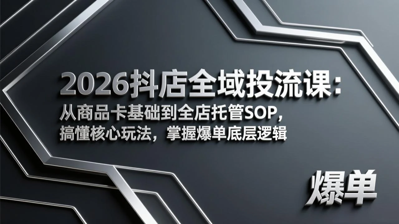 【精】2026抖店全域投流课：从商品卡基础到全店托管SOP，搞懂核心玩法，掌握爆单底层逻辑-项目资料商城