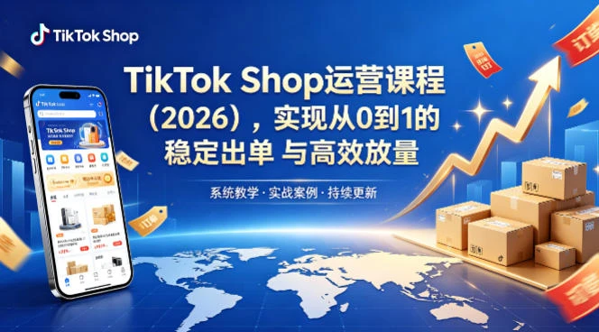 【精】2026TikTok Shop运营课：开店+流量获取+广告投放+达人建联，解锁海外电商掘金路径-项目资料商城