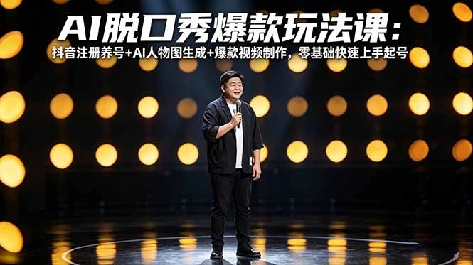 【精】AI脱口秀爆款玩法课：抖音注册养号+AI人物图生成+爆款视频制作，零基础快速上手起号-项目资料商城