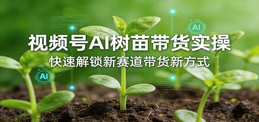 【精】视频号AI树苗带货实操，快速解锁新赛道带货新方式（26年4月更新）-项目资料商城