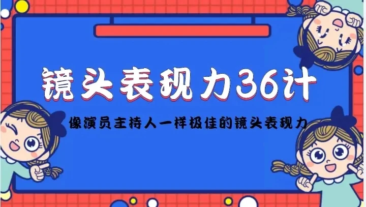 【精】镜头表现力36计，做到像演员主持人这些职业的人一样，拥有极佳的镜头表现力-项目资料商城