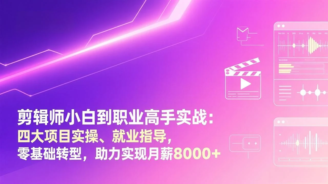 【精】剪辑师小白到职业高手实战：四大项目实操、就业指导，零基础转型，助力实现月薪8000+-项目资料商城
