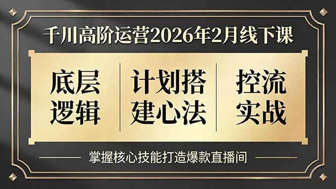 【精】千川高阶运营2026年2月线下课，底层逻辑、计划搭建心法、控流实战，掌握核心技能打造爆款直播间-项目资料商城