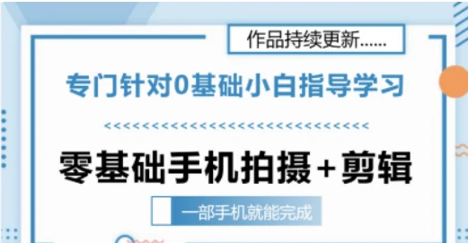 【精】零基础手机拍摄剪辑教学一部手机就能完成 专门针对零基础小白指导学习-项目资料商城