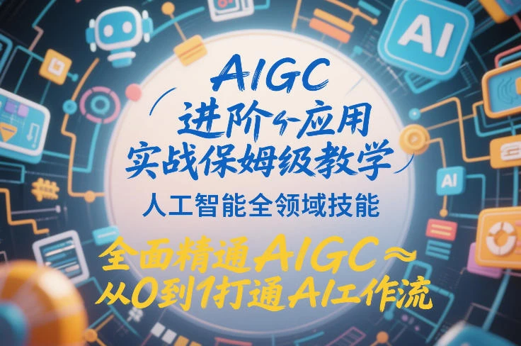 【精】AIGC进阶应用实战保姆级教学，人工智能全领域技能，全面精通AIGC从0到1打通AI工作流-项目资料商城