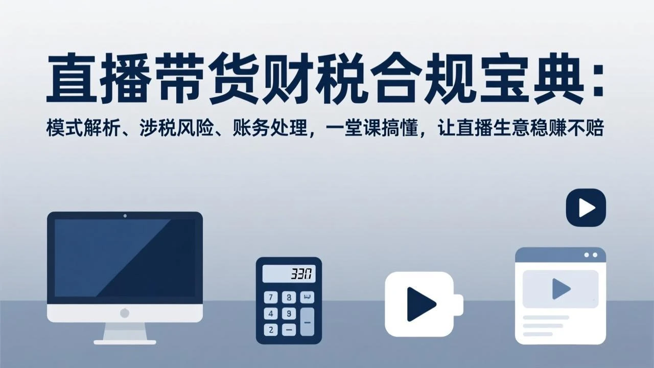 【精】直播带货财税合规宝典：模式解析、涉税风险、账务处理，一堂课搞懂，让直播生意稳赚不赔-项目资料商城