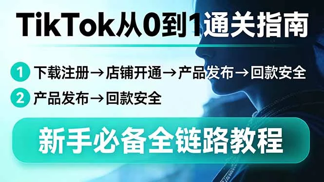 【精】TikTok从0到1通关指南：下载注册→店铺开通→产品发布→回款安全，新手必备全链路教程-项目资料商城
