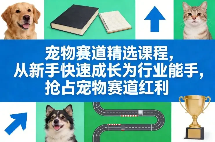 【精】宠物赛道精选课程 从新手快速成长为行业能手 抢占宠物赛道红利-项目资料商城