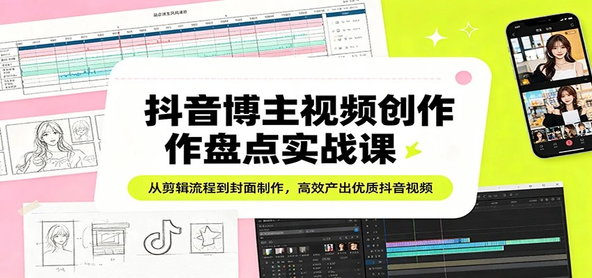 抖音博主视频创作盘点实战课：从剪辑流程到封面制作，高效产出优质抖音视频-项目资料商城