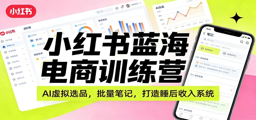【精】小红书蓝海电商训练营：AI虚拟选品，批量笔记，打造睡后收入系统-项目资料商城